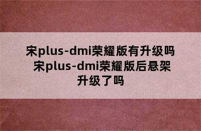 宋plus-dmi荣耀版有升级吗 宋plus-dmi荣耀版后悬架升级了吗